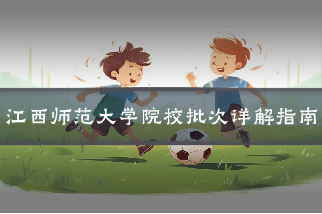 江西师范大学院校批次详解指南