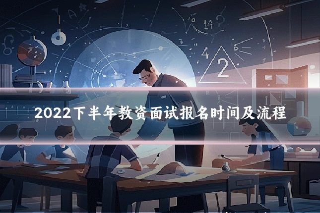 2022下半年教资面试报名时间及流程