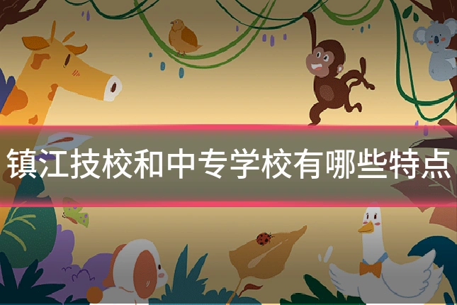 镇江技校和中专学校有哪些特点