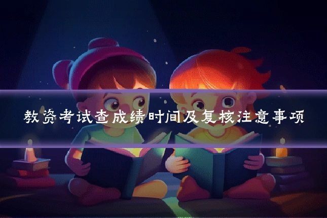 教资考试查成绩时间及复核注意事项