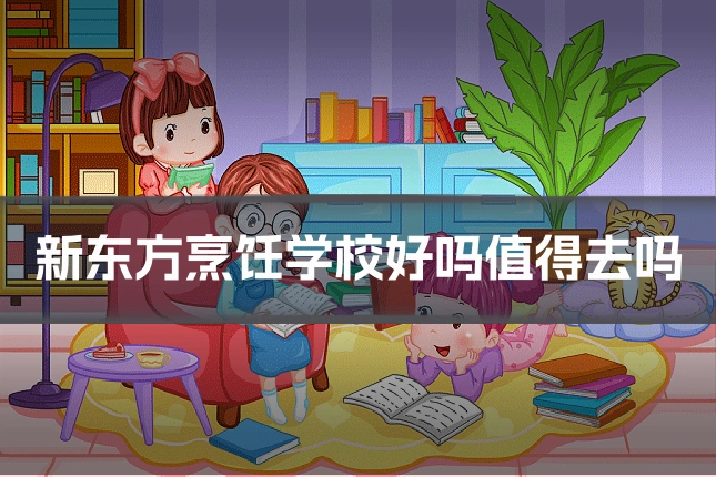 新东方烹饪学校好吗值得去吗