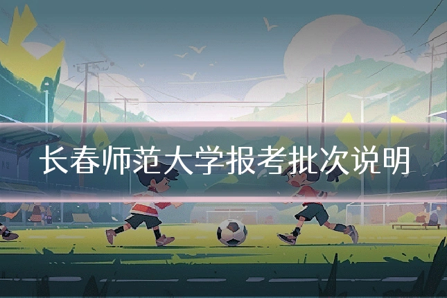 长春师范大学报考批次说明