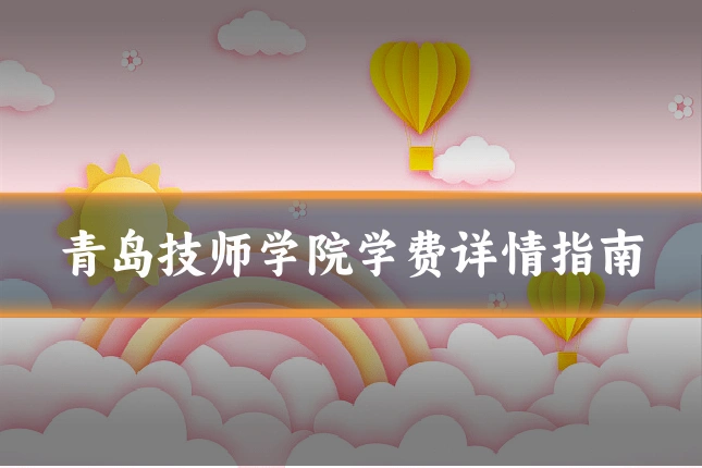 青岛技师学院学费详情指南