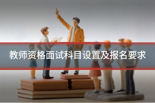教师资格面试科目设置及报名要求