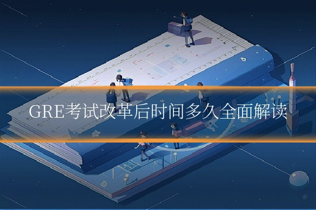 GRE考试改革后时间多久全面解读