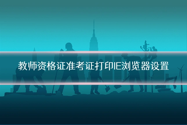 教师资格证准考证打印IE浏览器设置
