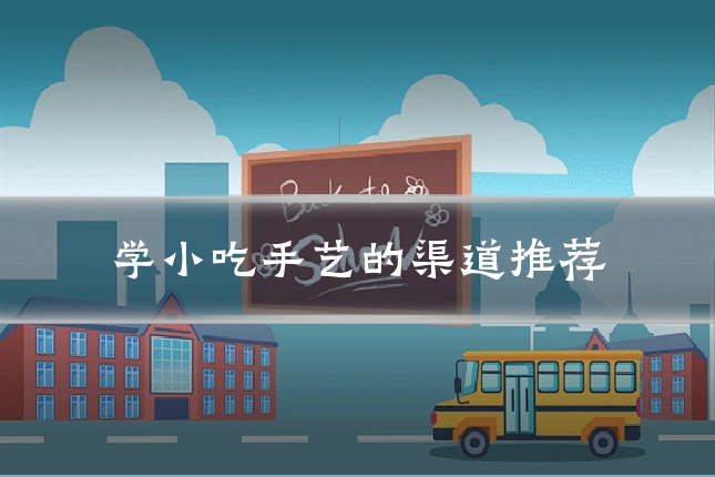 学小吃手艺的渠道推荐