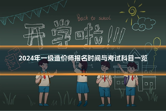2024年一级造价师报名时间与考试科目一览