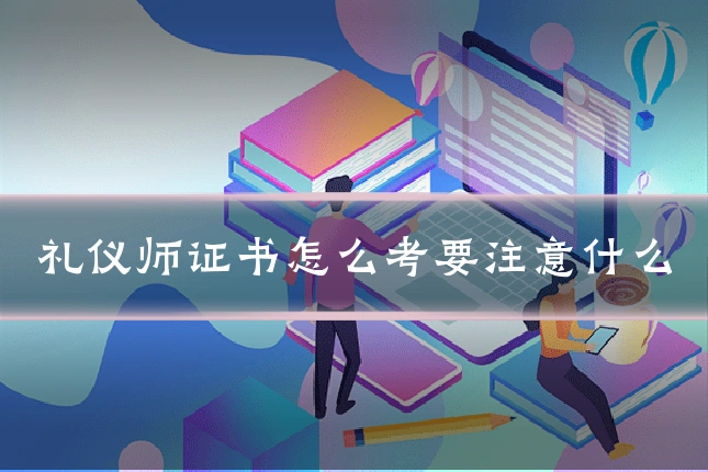 礼仪师证书怎么考要注意什么