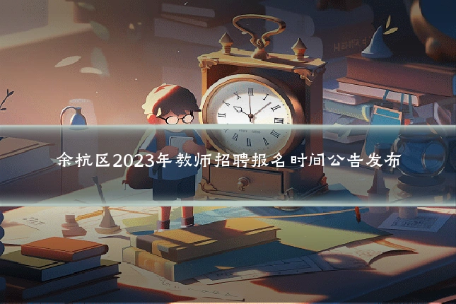 余杭区2023年教师招聘报名时间公告发布