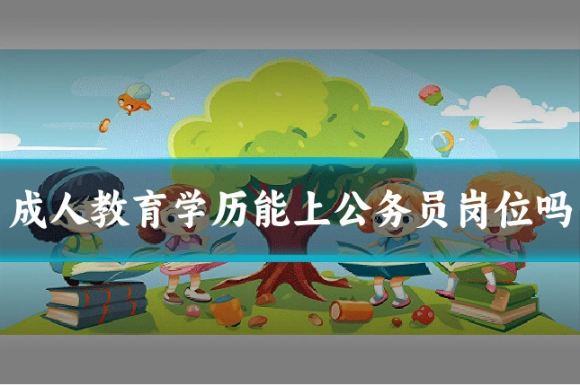 成人教育学历能上公务员岗位吗
