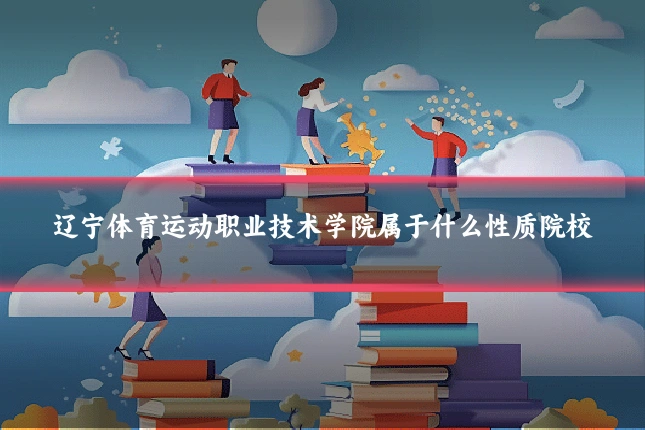 辽宁体育运动职业技术学院属于什么性质院校