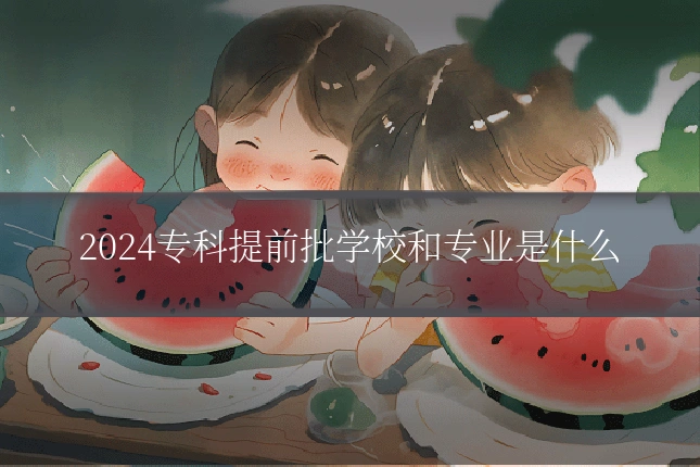 2024专科提前批学校和专业是什么