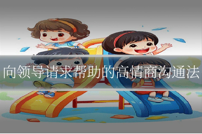 向领导请求帮助的高情商沟通法