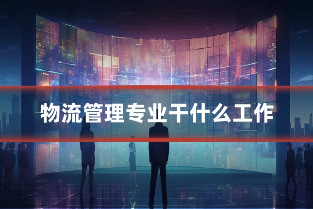 物流管理专业干什么工作