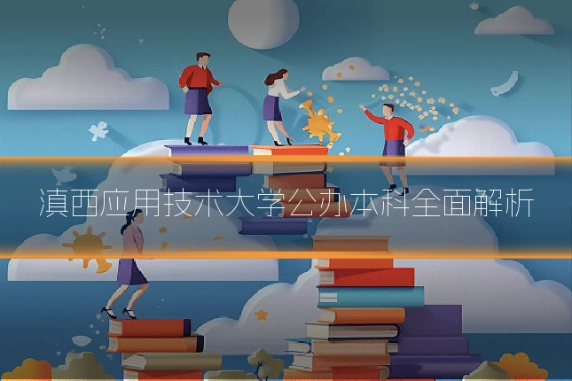 滇西应用技术大学公办本科全面解析
