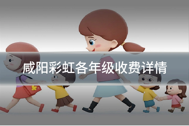 咸阳彩虹各年级收费详情