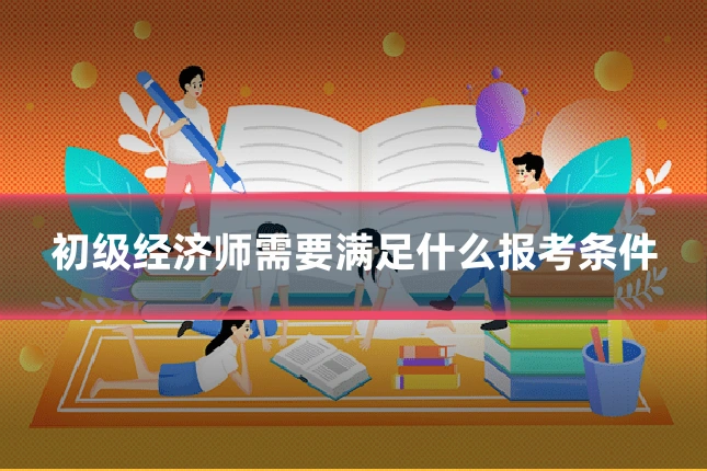 初级经济师需要满足什么报考条件