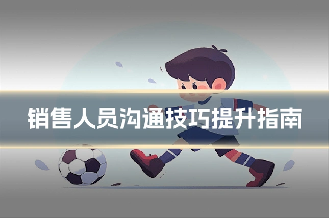 销售人员沟通技巧提升指南