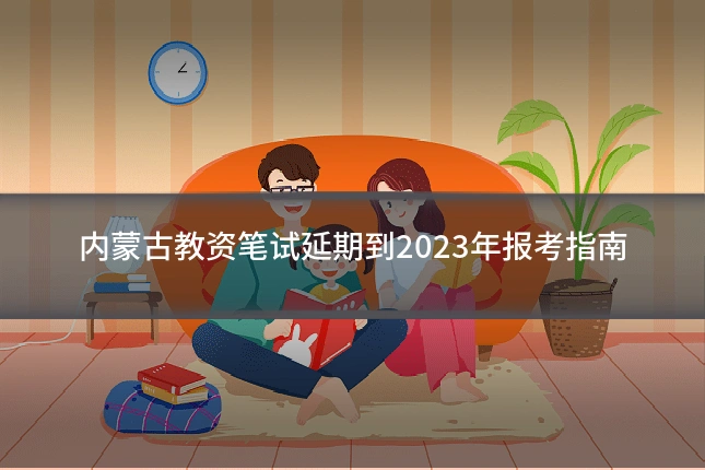 内蒙古教资笔试延期到2023年报考指南