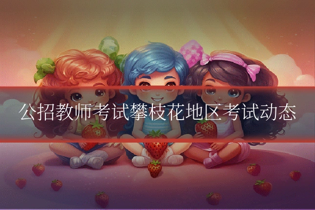公招教师考试攀枝花地区考试动态