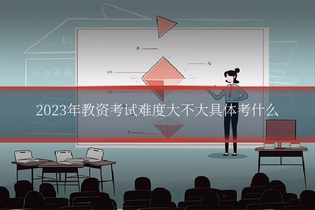2023年教资考试难度大不大具体考什么