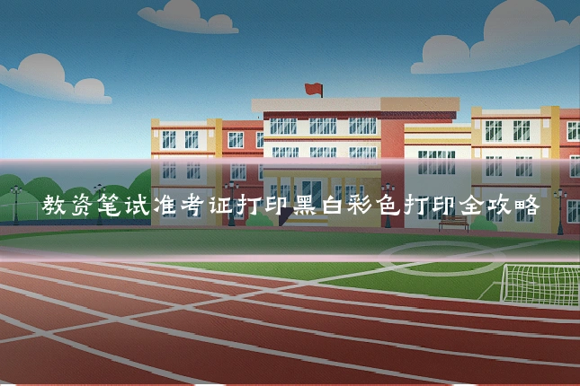 教资笔试准考证打印黑白彩色打印全攻略