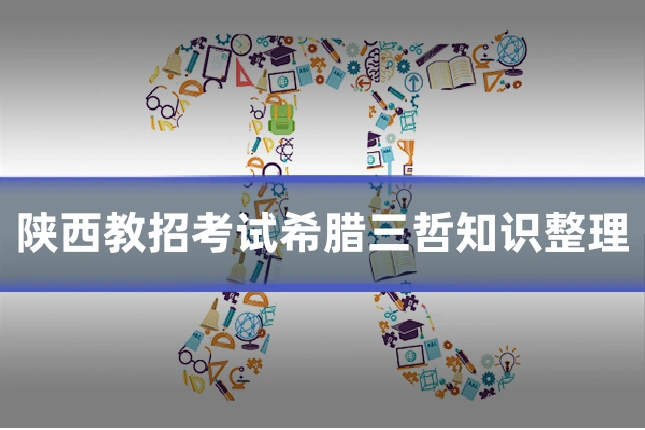 陕西教招考试希腊三哲知识整理