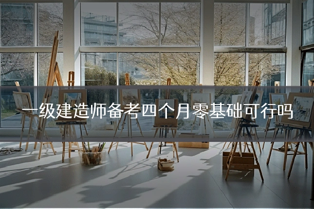 一级建造师备考四个月零基础可行吗