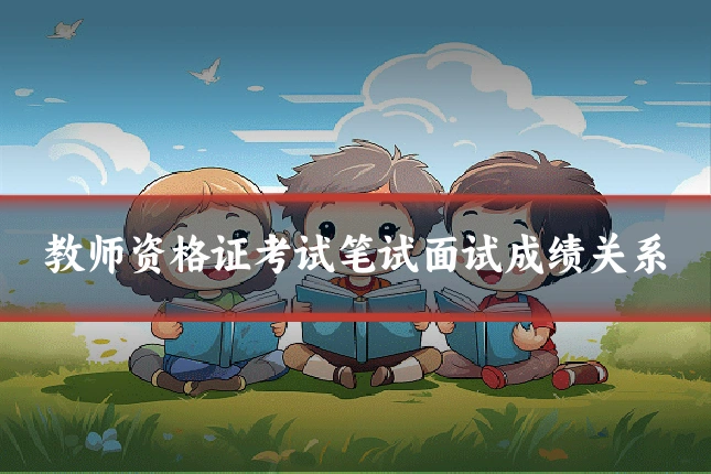 教师资格证考试笔试面试成绩关系