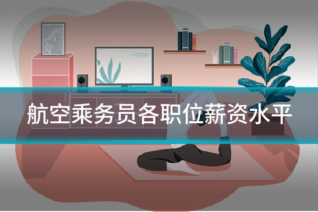 航空乘务员各职位薪资水平