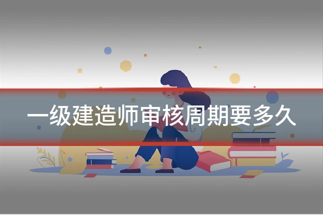 一级建造师审核周期要多久