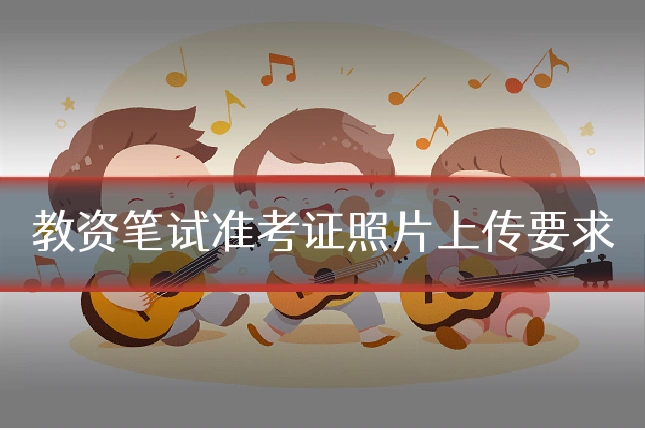 教资笔试准考证照片上传要求