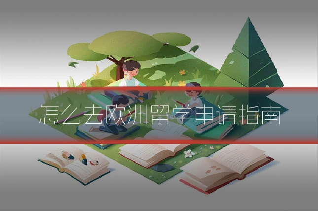 怎么去欧洲留学申请指南