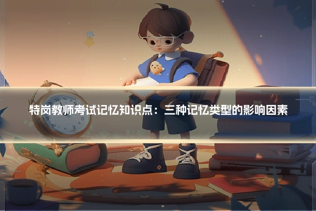 特岗教师考试记忆知识点:三种记忆类型的影响因素