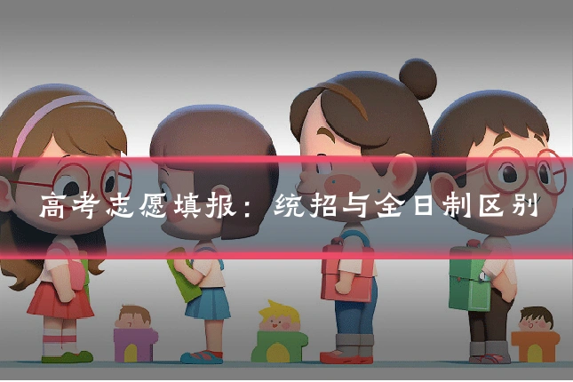 高考志愿填报:统招与全日制区别