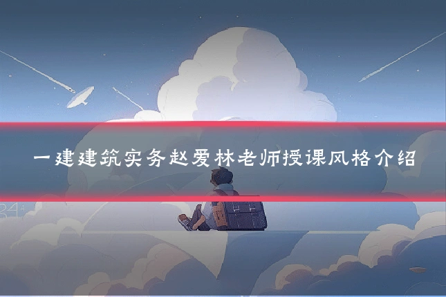 一建建筑实务赵爱林老师授课风格介绍