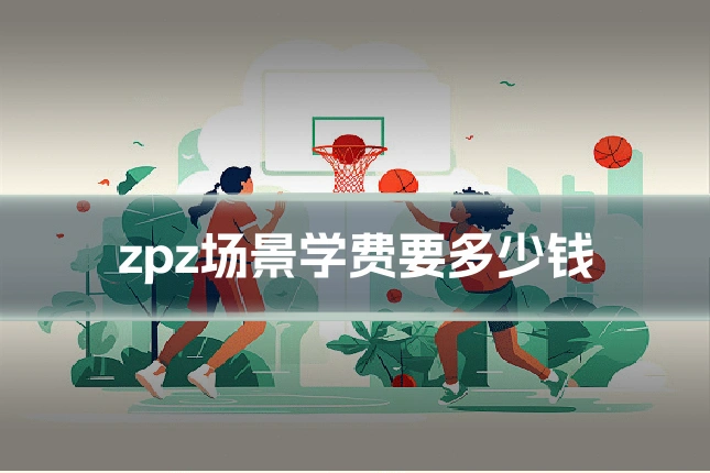 zpz场景学费要多少钱