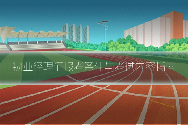 物业经理证报考条件与考试内容指南
