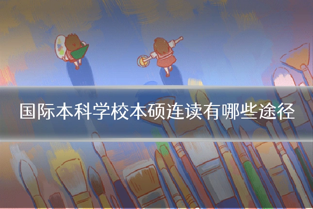 国际本科学校本硕连读有哪些途径