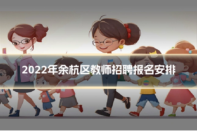 2022年余杭区教师招聘报名安排