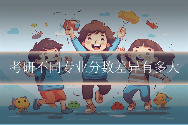 考研不同专业分数差异有多大