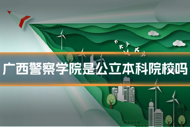 广西警察学院是公立本科院校吗