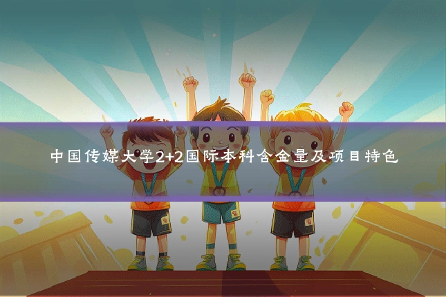中国传媒大学2+2国际本科含金量及项目特色