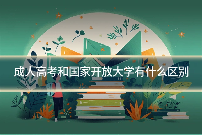 成人高考和国家开放大学有什么区别