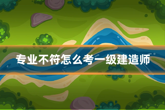 专业不符怎么考一级建造师