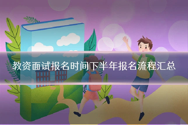教资面试报名时间下半年报名流程汇总