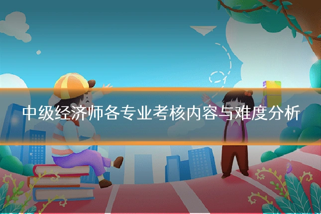 中级经济师各专业考核内容与难度分析