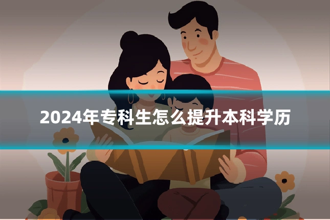 2024年专科生怎么提升本科学历