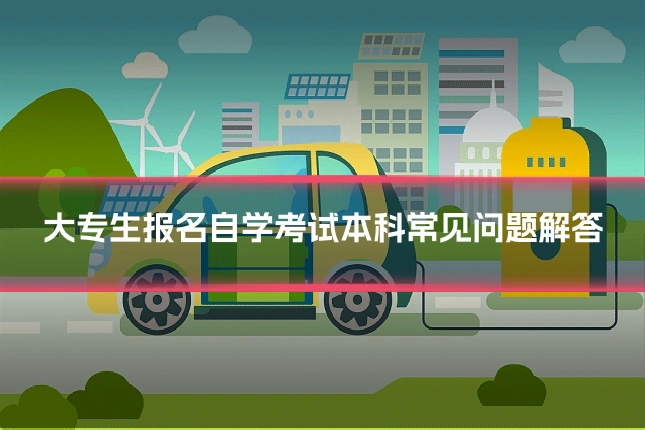 大专生报名自学考试本科常见问题解答